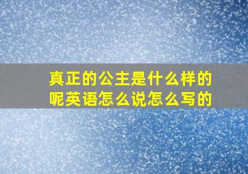 真正的公主是什么样的呢英语怎么说怎么写的