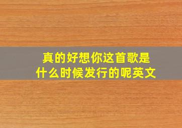 真的好想你这首歌是什么时候发行的呢英文