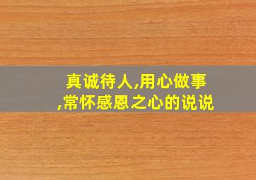 真诚待人,用心做事,常怀感恩之心的说说