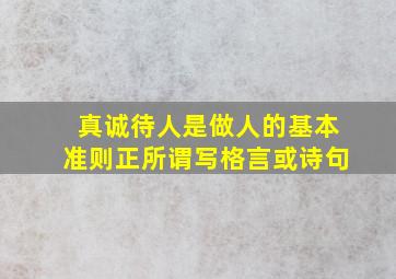 真诚待人是做人的基本准则正所谓写格言或诗句