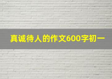 真诚待人的作文600字初一