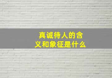 真诚待人的含义和象征是什么