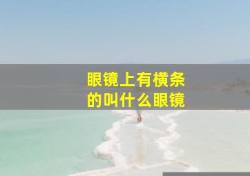 眼镜上有横条的叫什么眼镜