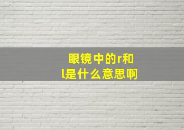 眼镜中的r和l是什么意思啊