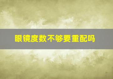 眼镜度数不够要重配吗