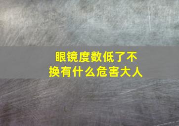 眼镜度数低了不换有什么危害大人