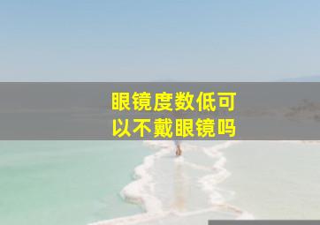 眼镜度数低可以不戴眼镜吗