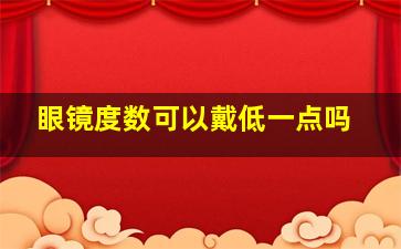 眼镜度数可以戴低一点吗