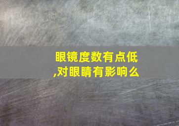 眼镜度数有点低,对眼睛有影响么