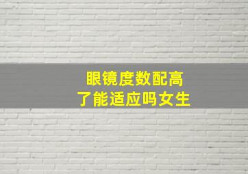 眼镜度数配高了能适应吗女生