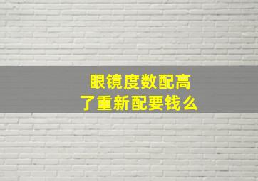 眼镜度数配高了重新配要钱么