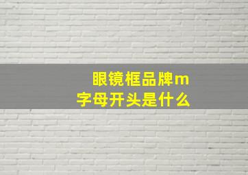 眼镜框品牌m字母开头是什么