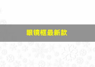 眼镜框最新款