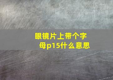 眼镜片上带个字母p15什么意思