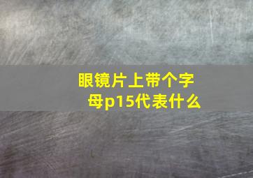 眼镜片上带个字母p15代表什么