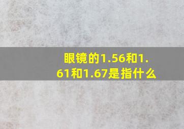 眼镜的1.56和1.61和1.67是指什么