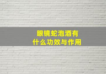 眼镜蛇泡酒有什么功效与作用