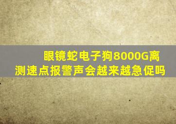 眼镜蛇电子狗8000G离测速点报警声会越来越急促吗