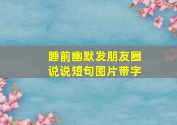 睡前幽默发朋友圈说说短句图片带字