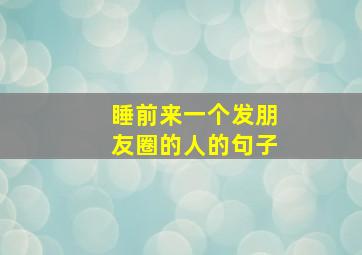 睡前来一个发朋友圈的人的句子