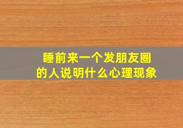 睡前来一个发朋友圈的人说明什么心理现象