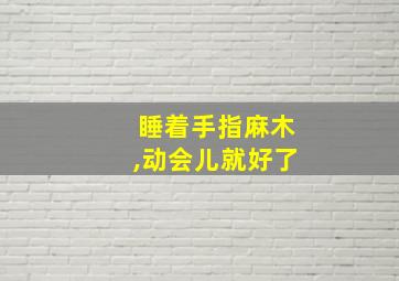 睡着手指麻木,动会儿就好了