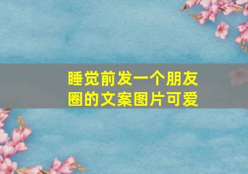 睡觉前发一个朋友圈的文案图片可爱