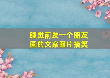 睡觉前发一个朋友圈的文案图片搞笑