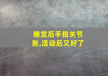 睡觉后手指关节胀,活动后又好了