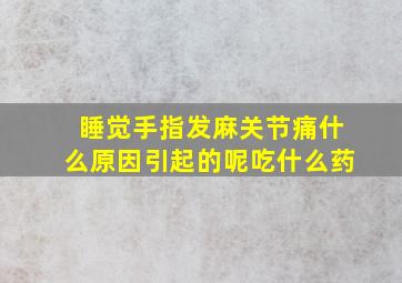 睡觉手指发麻关节痛什么原因引起的呢吃什么药