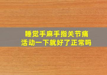 睡觉手麻手指关节痛活动一下就好了正常吗