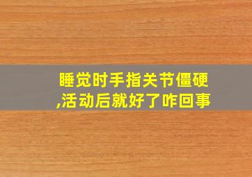 睡觉时手指关节僵硬,活动后就好了咋回事