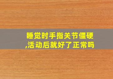 睡觉时手指关节僵硬,活动后就好了正常吗