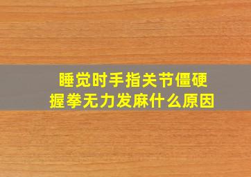 睡觉时手指关节僵硬握拳无力发麻什么原因