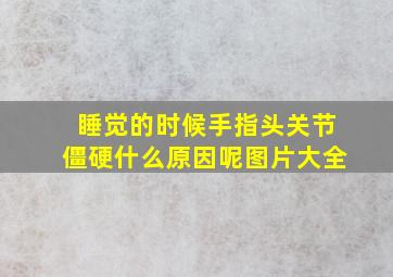 睡觉的时候手指头关节僵硬什么原因呢图片大全