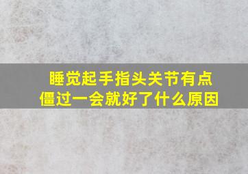 睡觉起手指头关节有点僵过一会就好了什么原因