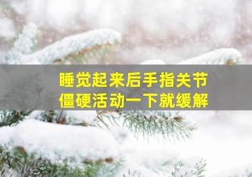 睡觉起来后手指关节僵硬活动一下就缓解