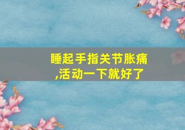 睡起手指关节胀痛,活动一下就好了