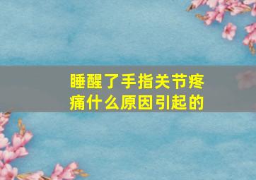 睡醒了手指关节疼痛什么原因引起的