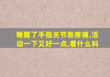 睡醒了手指关节胀疼痛,活动一下又好一点,看什么科