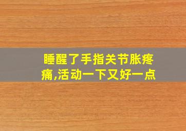 睡醒了手指关节胀疼痛,活动一下又好一点