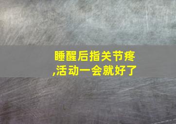 睡醒后指关节疼,活动一会就好了