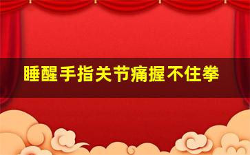 睡醒手指关节痛握不住拳