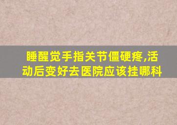 睡醒觉手指关节僵硬疼,活动后变好去医院应该挂哪科