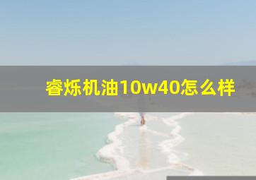 睿烁机油10w40怎么样