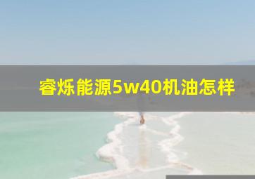 睿烁能源5w40机油怎样