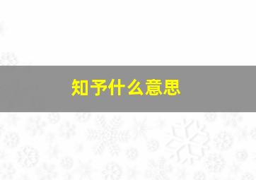 知予什么意思