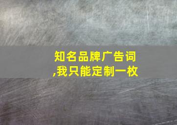 知名品牌广告词,我只能定制一枚