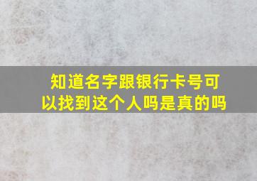 知道名字跟银行卡号可以找到这个人吗是真的吗