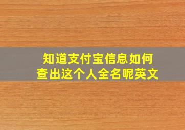 知道支付宝信息如何查出这个人全名呢英文